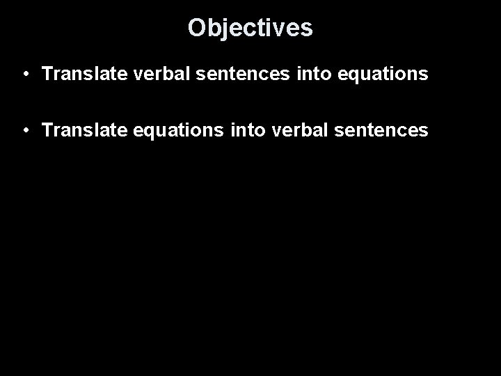 Objectives • Translate verbal sentences into equations • Translate equations into verbal sentences 