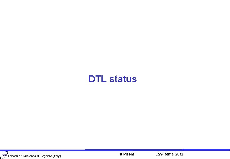 DTL status Laboratori Nazionali di Legnaro (Italy) A. Pisent ESS Roma 2012 