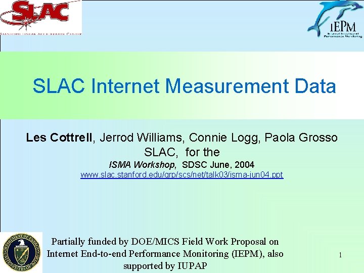 SLAC Internet Measurement Data Les Cottrell, Jerrod Williams, Connie Logg, Paola Grosso SLAC, for