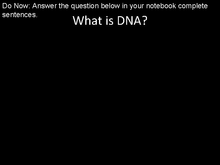 Do Now: Answer the question below in your notebook complete sentences. What is DNA?
