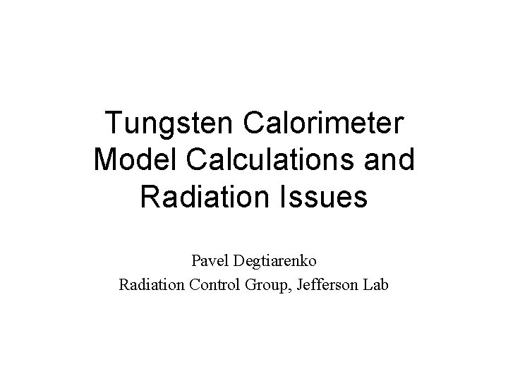 Tungsten Calorimeter Model Calculations and Radiation Issues Pavel Degtiarenko Radiation Control Group, Jefferson Lab