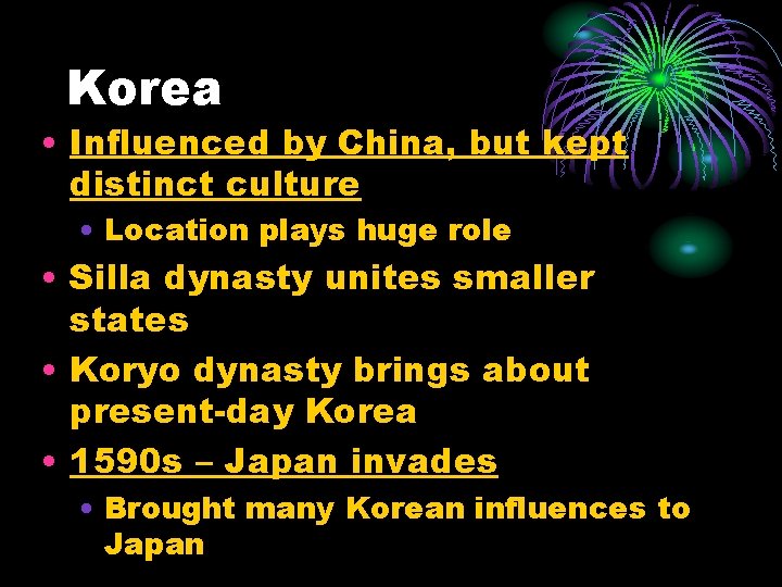 Korea • Influenced by China, but kept distinct culture • Location plays huge role