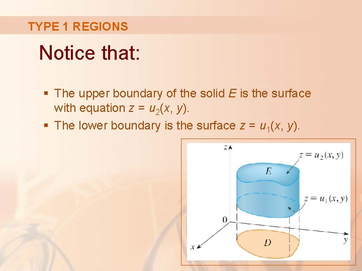 TYPE 1 REGIONS Notice that: § The upper boundary of the solid E is