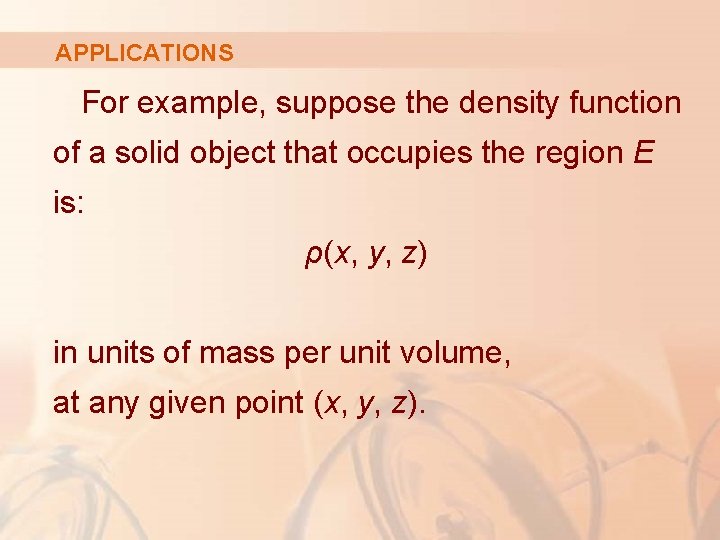 APPLICATIONS For example, suppose the density function of a solid object that occupies the