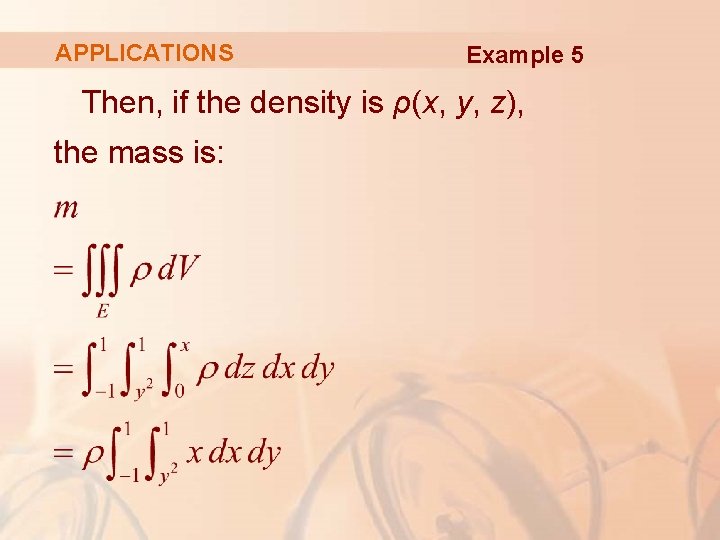 APPLICATIONS Example 5 Then, if the density is ρ(x, y, z), the mass is: