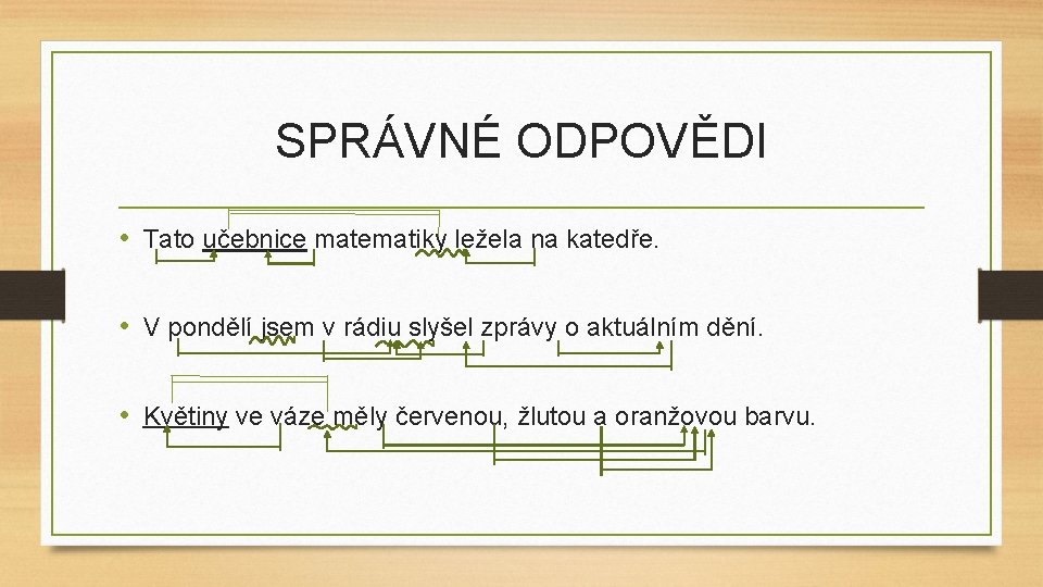 SPRÁVNÉ ODPOVĚDI • Tato učebnice matematiky ležela na katedře. • V pondělí jsem v