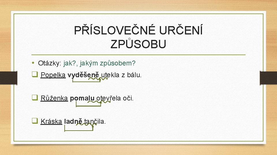 PŘÍSLOVEČNÉ URČENÍ ZPŮSOBU • Otázky: jak? , jakým způsobem? q Popelka vyděšeně utekla z