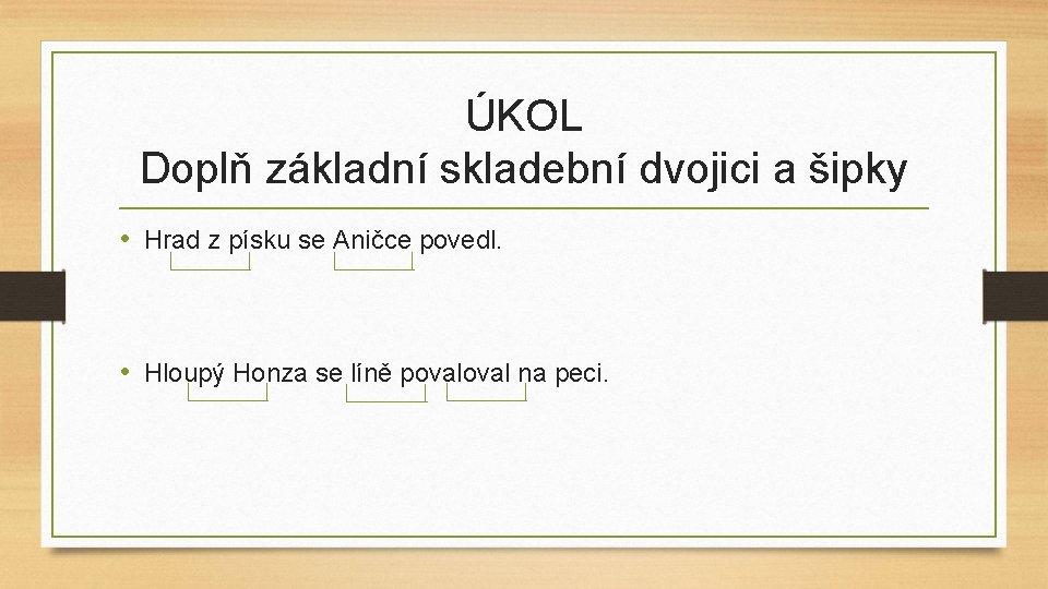 ÚKOL Doplň základní skladební dvojici a šipky • Hrad z písku se Aničce povedl.