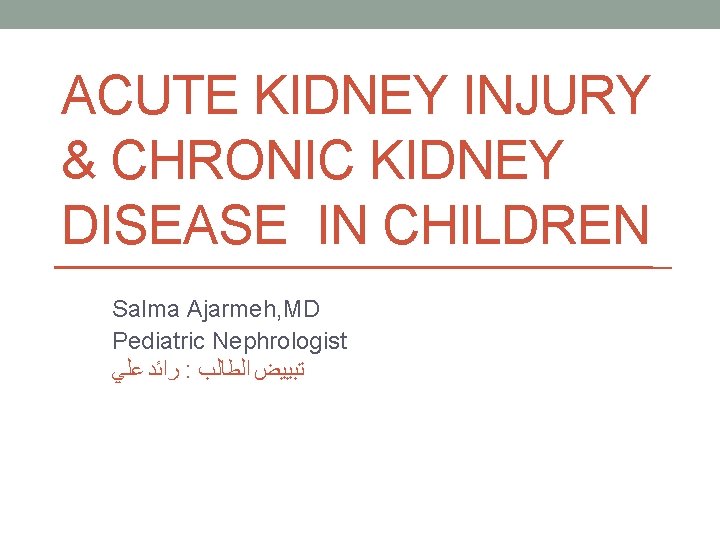 ACUTE KIDNEY INJURY & CHRONIC KIDNEY DISEASE IN CHILDREN Salma Ajarmeh, MD Pediatric Nephrologist