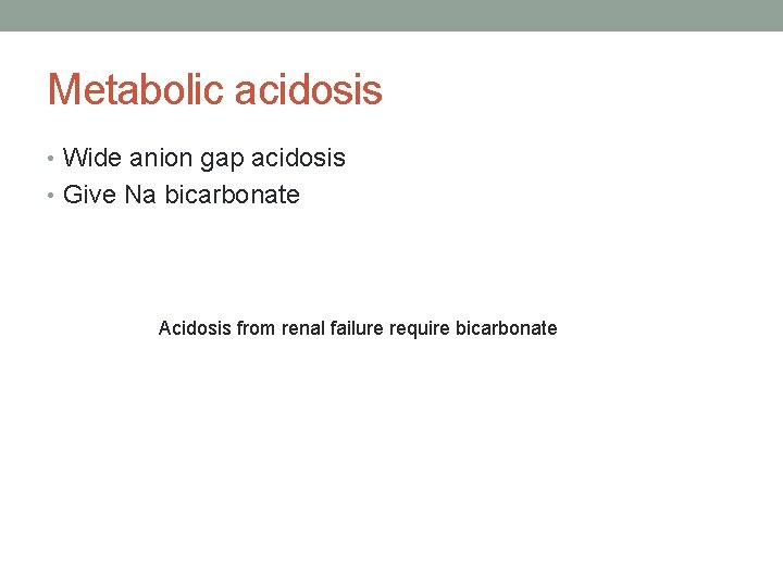 Metabolic acidosis • Wide anion gap acidosis • Give Na bicarbonate Acidosis from renal