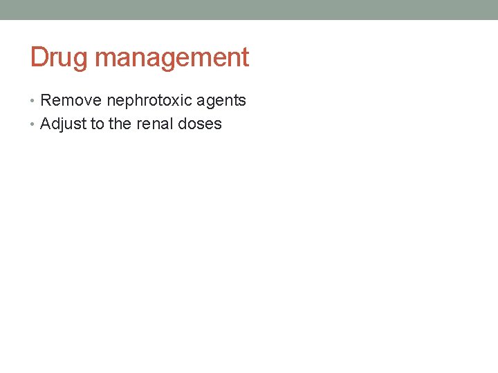Drug management • Remove nephrotoxic agents • Adjust to the renal doses 