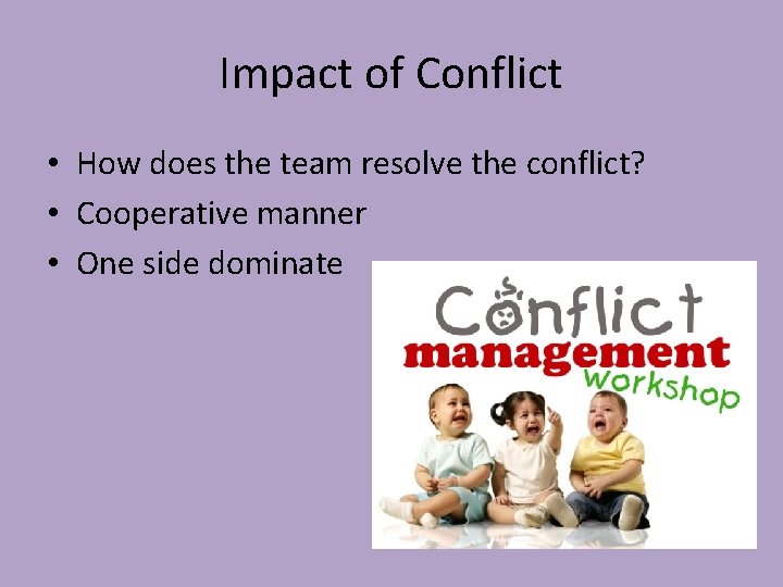 Impact of Conflict • How does the team resolve the conflict? • Cooperative manner Impact of Conflict • How does the team resolve the conflict? • Cooperative manner