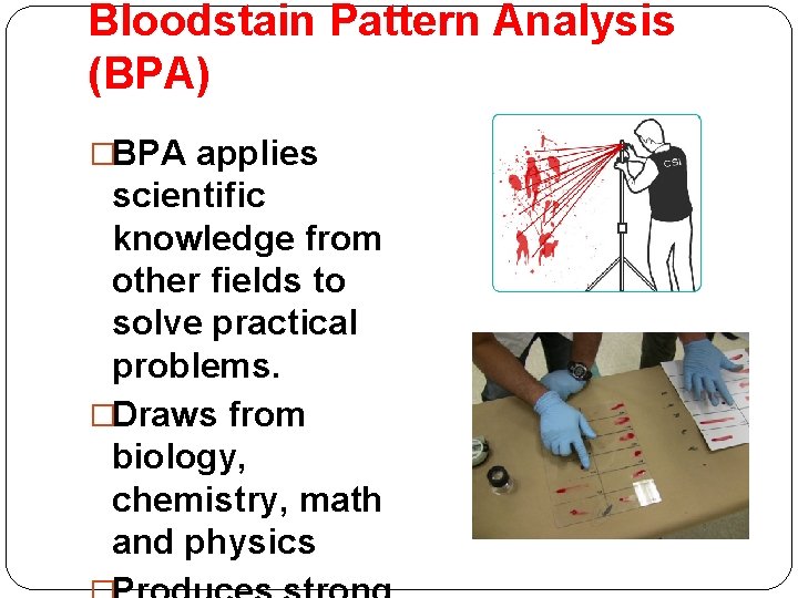 Bloodstain Pattern Analysis (BPA) �BPA applies scientific knowledge from other fields to solve practical