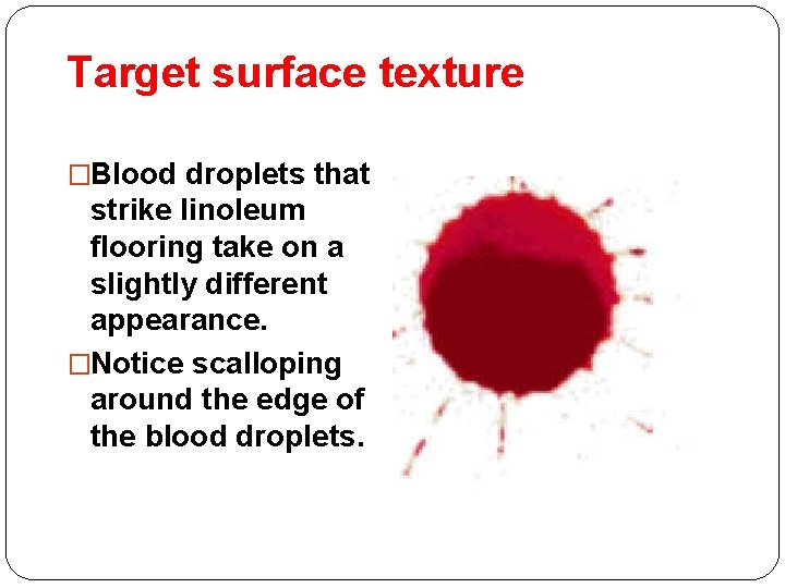 Target surface texture �Blood droplets that strike linoleum flooring take on a slightly different