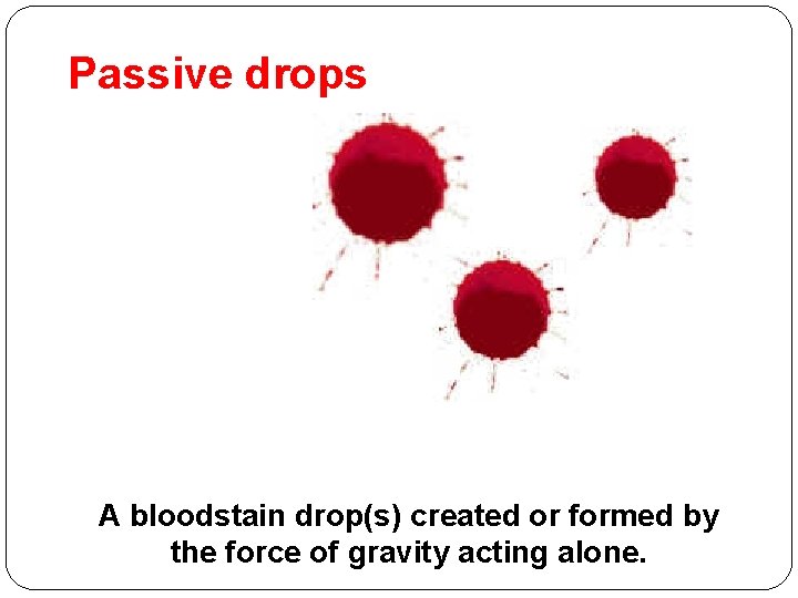 Passive drops A bloodstain drop(s) created or formed by the force of gravity acting