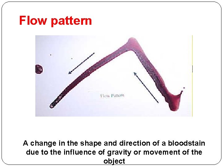 Flow pattern A change in the shape and direction of a bloodstain due to
