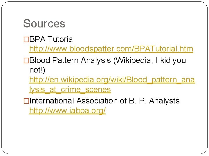 Sources �BPA Tutorial http: //www. bloodspatter. com/BPATutorial. htm �Blood Pattern Analysis (Wikipedia, I kid