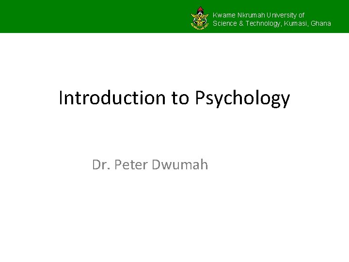 Kwame Nkrumah University of Science & Technology, Kumasi, Ghana Introduction to Psychology Dr. Peter