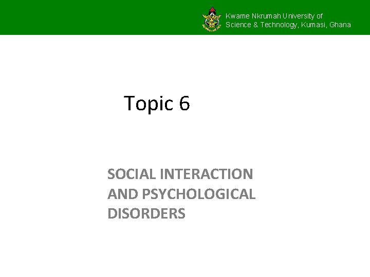 Kwame Nkrumah University of Science & Technology, Kumasi, Ghana Topic 6 SOCIAL INTERACTION AND