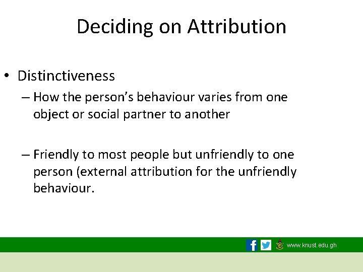 Deciding on Attribution • Distinctiveness – How the person’s behaviour varies from one object