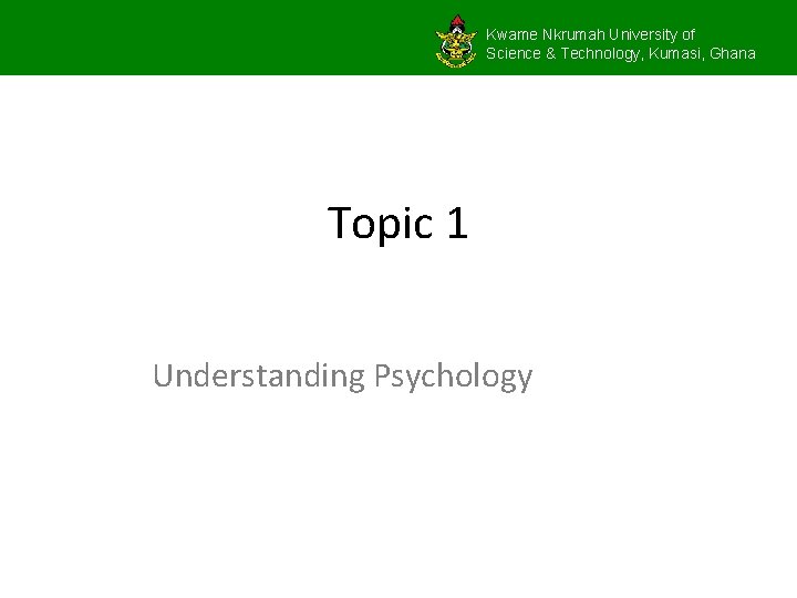 Kwame Nkrumah University of Science & Technology, Kumasi, Ghana Topic 1 Understanding Psychology 