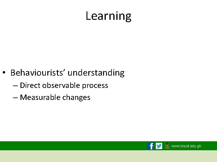 Learning • Behaviourists’ understanding – Direct observable process – Measurable changes www. knust. edu.