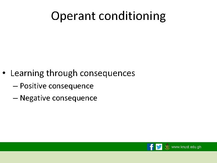 Operant conditioning • Learning through consequences – Positive consequence – Negative consequence www. knust.
