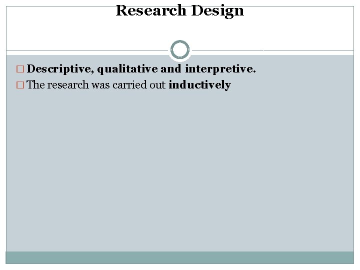 Research Design � Descriptive, qualitative and interpretive. � The research was carried out inductively