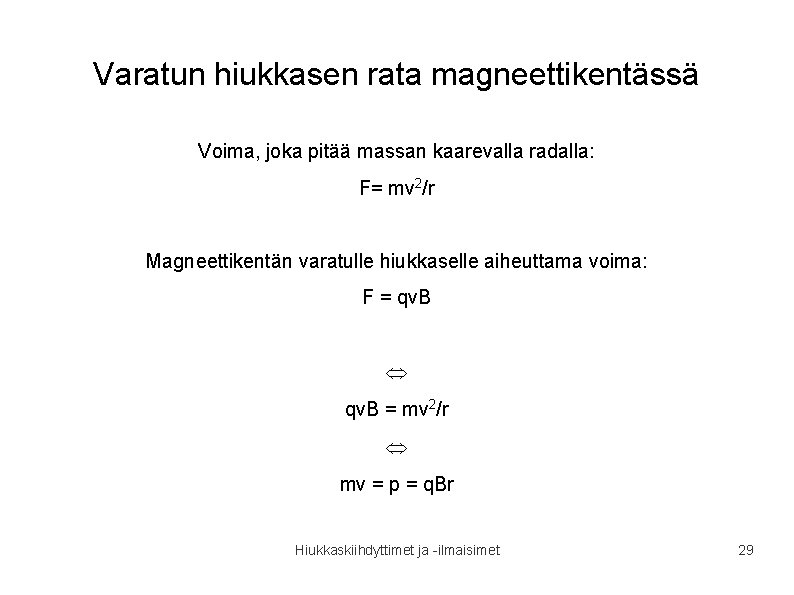 Varatun hiukkasen rata magneettikentässä Voima, joka pitää massan kaarevalla radalla: F= mv 2/r Magneettikentän Varatun hiukkasen rata magneettikentässä Voima, joka pitää massan kaarevalla radalla: F= mv 2/r Magneettikentän