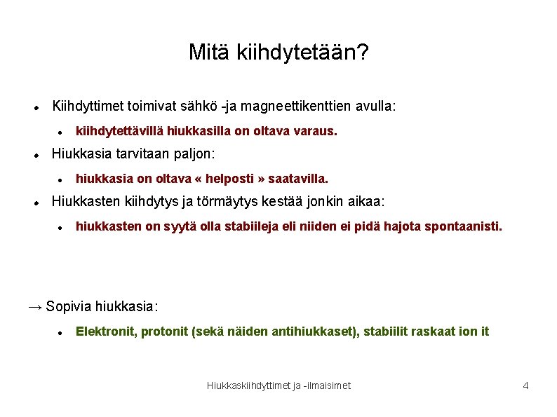Mitä kiihdytetään? Kiihdyttimet toimivat sähkö -ja magneettikenttien avulla: Hiukkasia tarvitaan paljon: kiihdytettävillä hiukkasilla on Mitä kiihdytetään? Kiihdyttimet toimivat sähkö -ja magneettikenttien avulla: Hiukkasia tarvitaan paljon: kiihdytettävillä hiukkasilla on