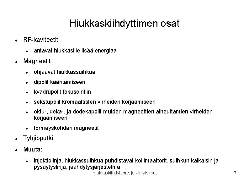 Hiukkaskiihdyttimen osat RF-kaviteetit antavat hiukkasille lisää energiaa Magneetit ohjaavat hiukkassuihkua dipolit kääntämiseen kvadrupolit fokusointiin Hiukkaskiihdyttimen osat RF-kaviteetit antavat hiukkasille lisää energiaa Magneetit ohjaavat hiukkassuihkua dipolit kääntämiseen kvadrupolit fokusointiin