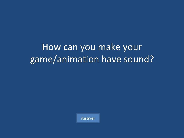 How can you make your game/animation have sound? Answer 