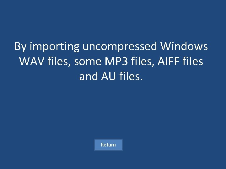 By importing uncompressed Windows WAV files, some MP 3 files, AIFF files and AU