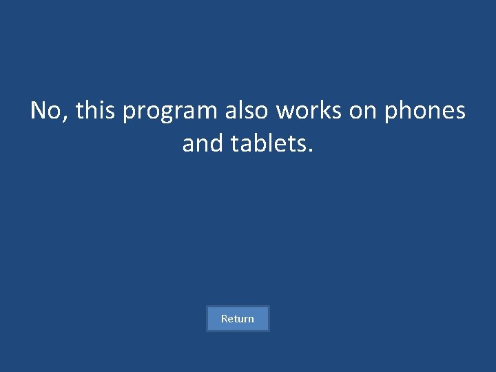 No, this program also works on phones and tablets. Return 