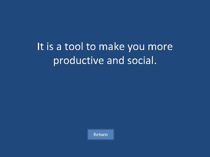 It is a tool to make you more productive and social. Return 