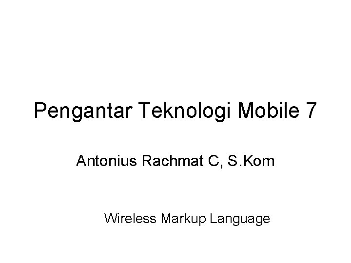 Pengantar Teknologi Mobile 7 Antonius Rachmat C, S. Kom Wireless Markup Language 