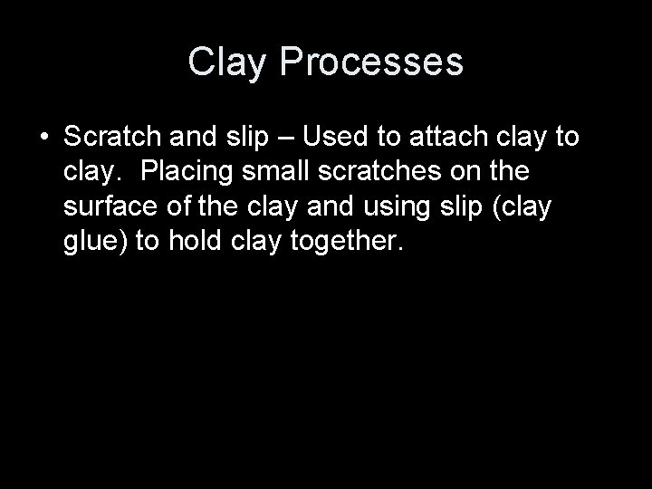 Clay Processes • Scratch and slip – Used to attach clay to clay. Placing