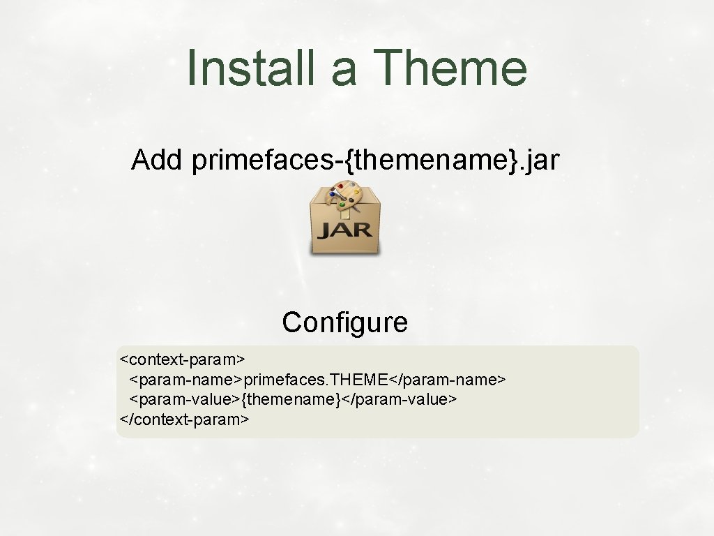 Install a Theme Add primefaces-{themename}. jar Configure <context-param> <param-name>primefaces. THEME</param-name> <param-value>{themename}</param-value> </context-param> 