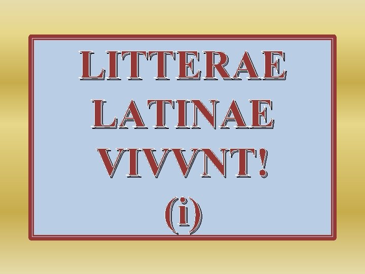 LITTERAE LATINAE VIVVNT! (i) 