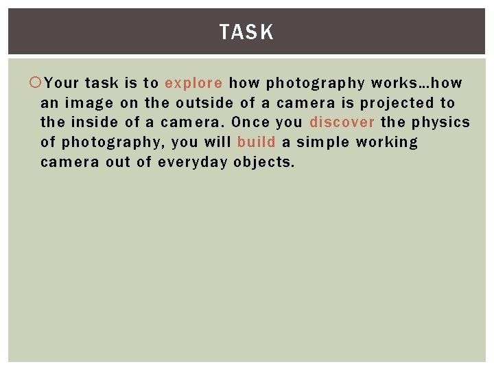 TASK Your task is to explore how photography works…how an image on the outside