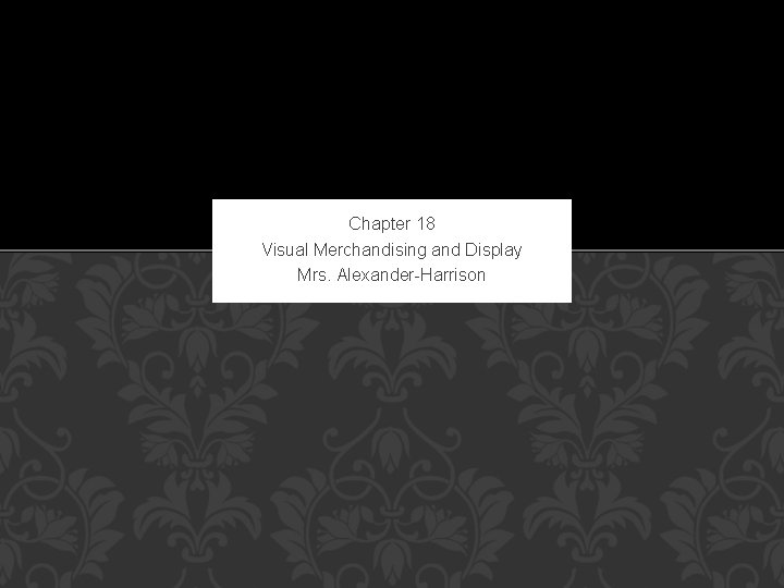 Chapter 18 Visual Merchandising and Display Mrs. Alexander-Harrison 