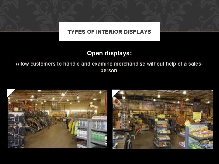 TYPES OF INTERIOR DISPLAYS Open displays: Allow customers to handle and examine merchandise without