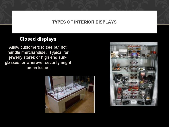 TYPES OF INTERIOR DISPLAYS Closed displays Allow customers to see but not handle merchandise.