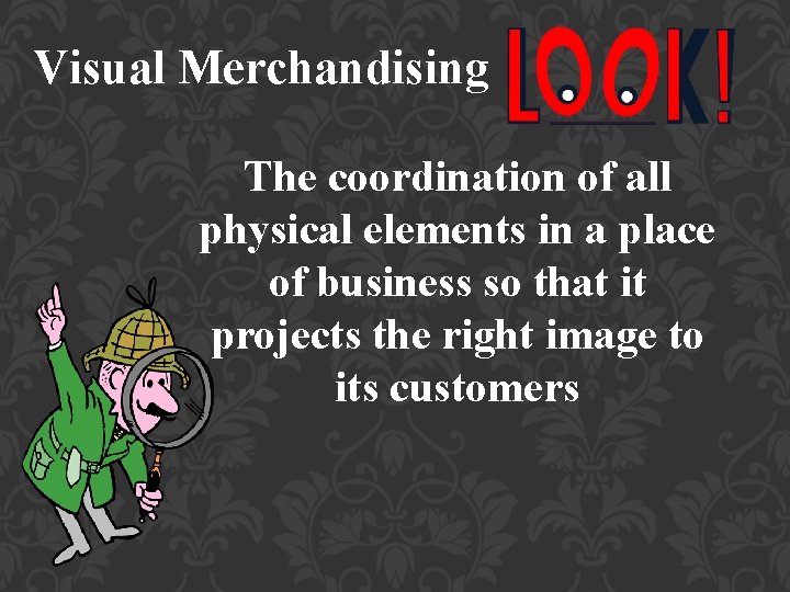 Visual Merchandising The coordination of all physical elements in a place of business so