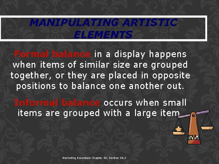MANIPULATING ARTISTIC ELEMENTS Formal balance in a display happens when items of similar size