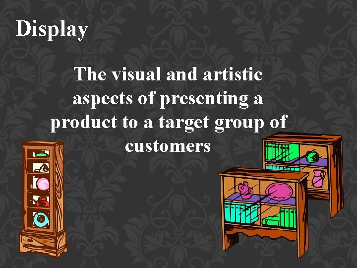 Display The visual and artistic aspects of presenting a product to a target group
