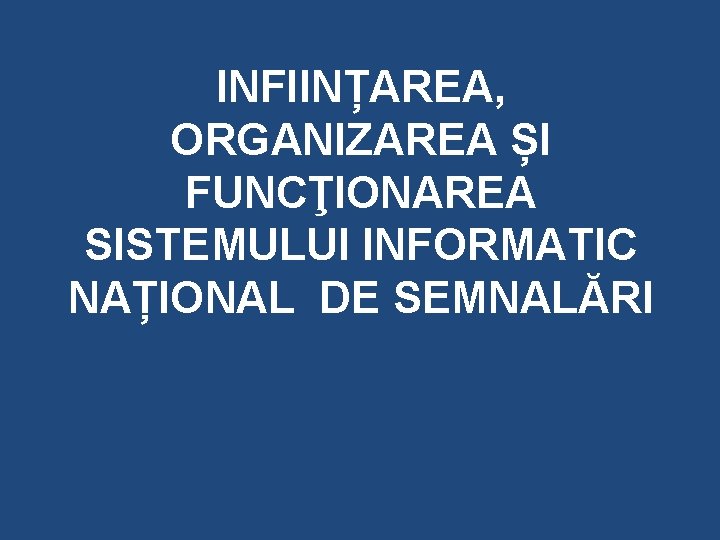 INFIINȚAREA, ORGANIZAREA ȘI FUNCŢIONAREA SISTEMULUI INFORMATIC NAȚIONAL DE SEMNALĂRI 