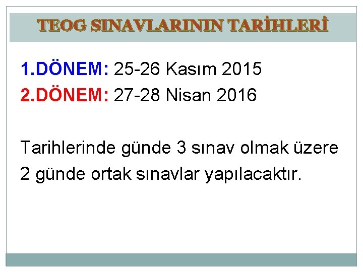 TEOG SINAVLARININ TARİHLERİ 1. DÖNEM: 25 -26 Kasım 2015 2. DÖNEM: 27 -28 Nisan