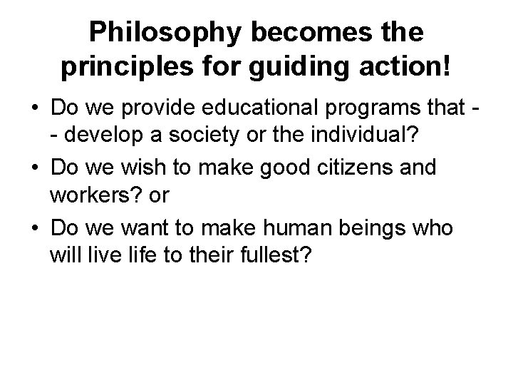 Philosophy becomes the principles for guiding action! • Do we provide educational programs that