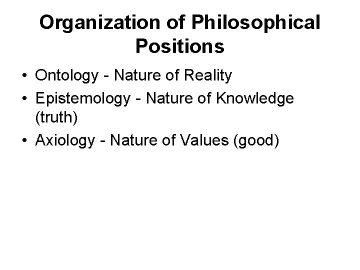 Organization of Philosophical Positions • Ontology - Nature of Reality • Epistemology - Nature